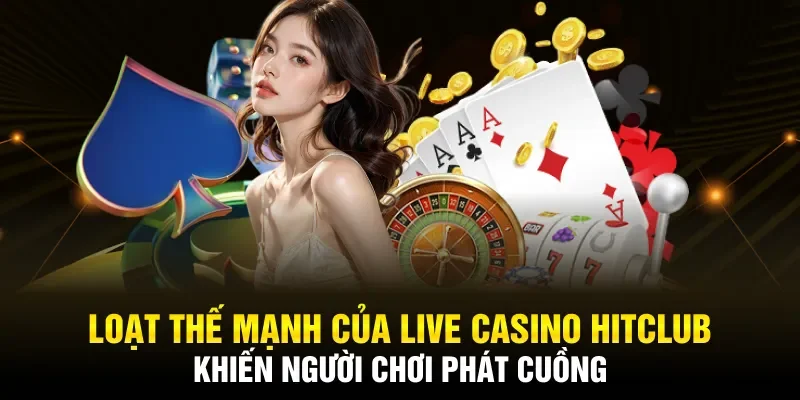 Loạt thế mạnh của Live casino Hitclub khiến người chơi phát cuồng