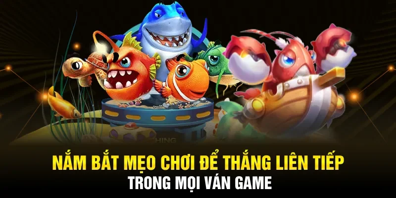 Nắm bắt mẹo chơi để thắng liên tiếp trong mọi ván bắn cá online